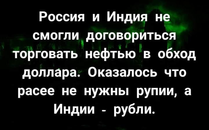 Россия и Индия не смоглидоговориться торговать нефтЬю в обход доллара Оказалось что расее не нужны рупии а Индии рубли