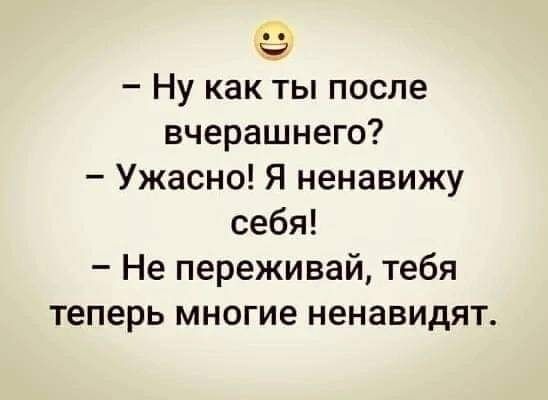 57 Ну как ты после вчерашнего Ужасно Я ненавижу себя Не переживай тебя теперь многие ненавидят