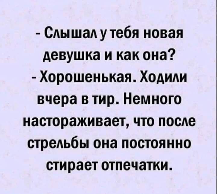 Слышал утебя новая девушка и как она Хорошенькая Ходили вчера в тир Немного настораживает что посте стрельбы она постоянно стирает отпечатки