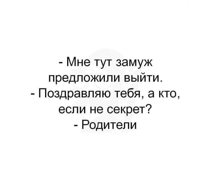 Мне тут замуж предложили выйти Поздравляю тебя а кто если не секрет Родители