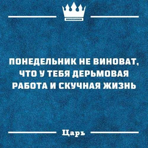 _М ППНЕДЕПЪНИК НЕ ВИНПВАТ ЧТО ТЕБЯ ЛЕРЬМПВАЯ РАБОТА И СКЦЧПАЯ ЖИЗНЬ Цдръ