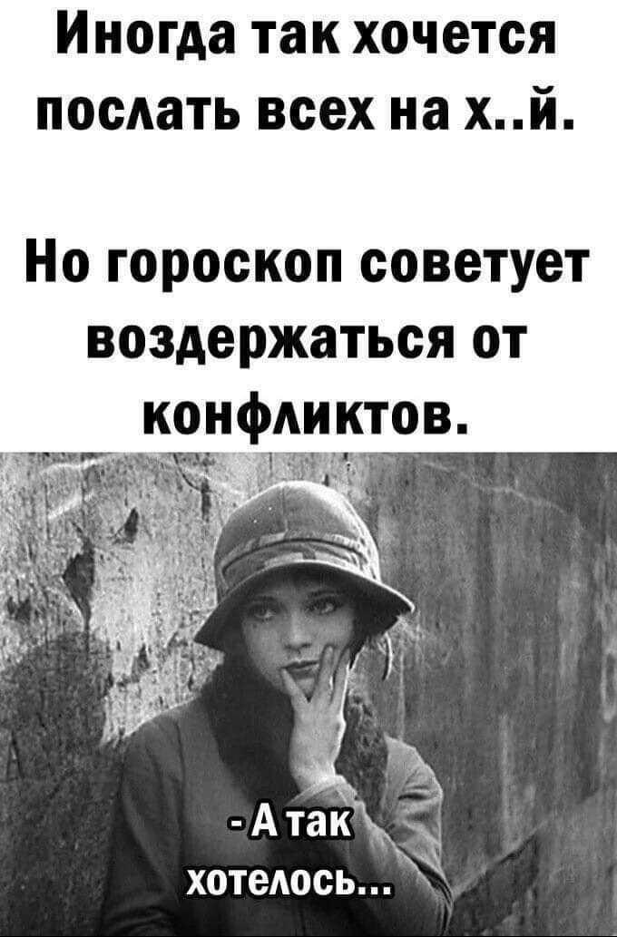 Иногда так хочется послать всех на хй Но гороскоп советует воздержаться от конфликтов хотеюсь