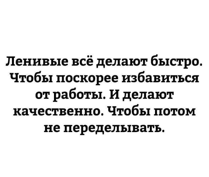 Ленивые всё делают быстро Чтобы поскорее избавиться от работы И делают качественно Чтобы потом не переделывать