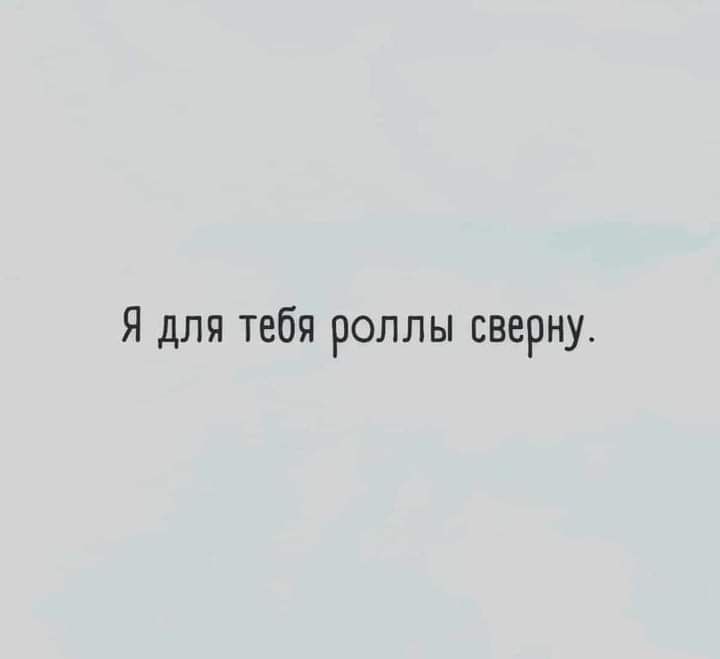 Я для тебя роллы сверну