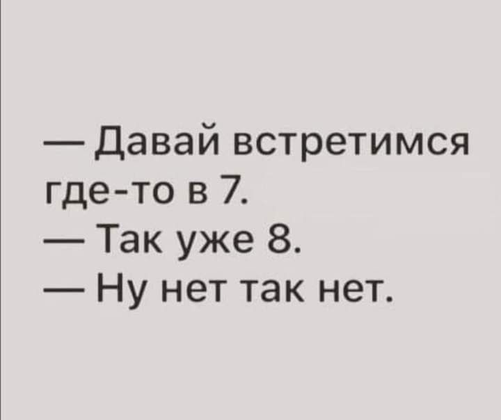 давай встретимся где то в 7 Так уже 8 Ну нет так нет