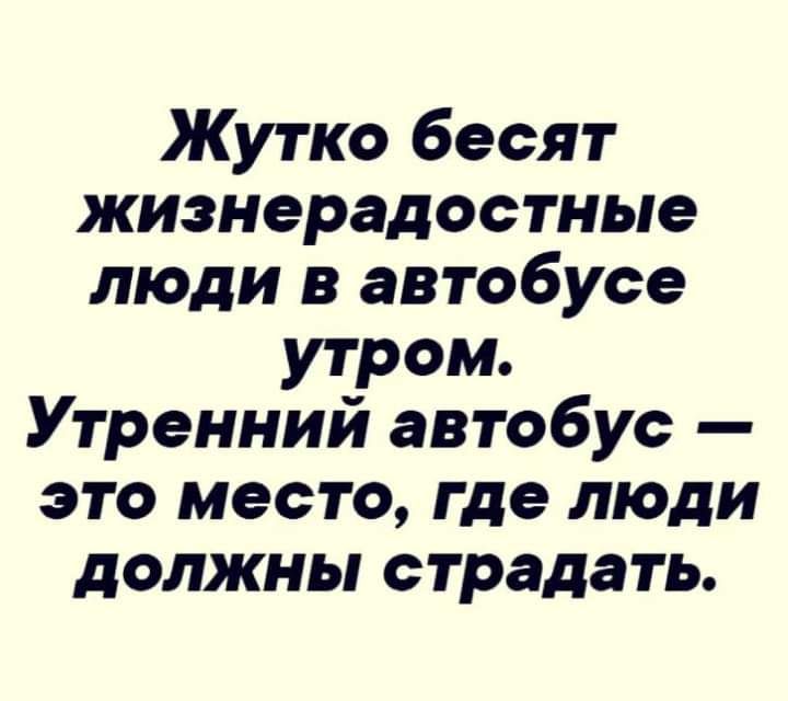 Жутко бесят жизнерадостные люди в автобусе утром Утренний автобус это место где люди должны страдать