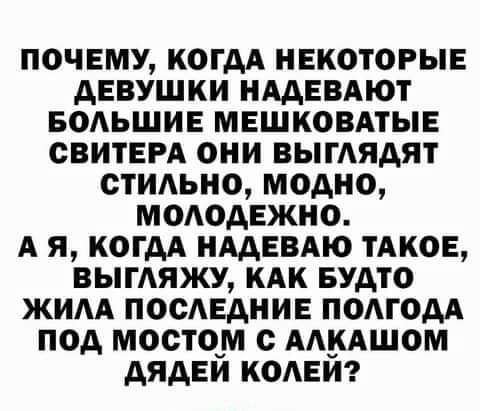 почему когдА нвкотогыв девушки НААЕВАЮТ БОАЬШИЕ мвшковдтыв свитера они вытядят стидьно модно мододвжно А я когдА НААЕВАЮ ТАКОЕ ВЫГАЯЖУ кАк БУАТО жим ПООАЕАНИЕ подгодд под мостом с ммшом дядви кодам