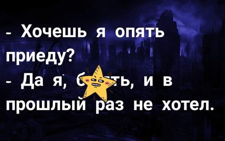 Хочешь я оп5пь прИеду Да я Счгть и в прошлый раз не хотел