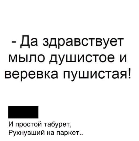 Да здравствует мыпо душистое и веревка пушистая И простой табурет Рухнувший на паркет