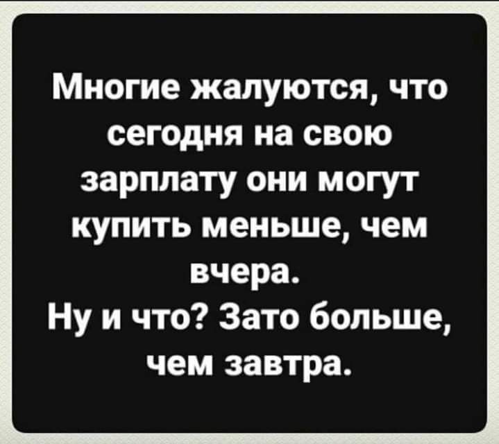 Многие жалуются что сегодня на свою зарплату они могут купить меньше чем вчера Ну и что Зато больше чем завтра