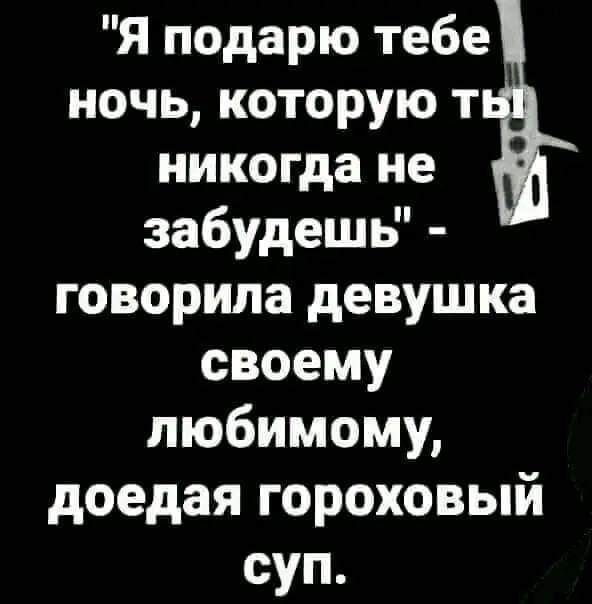 Я подарю тебе ночь которую т никогда не забудешь говорила девушка своему любимому доедая гороховый суп