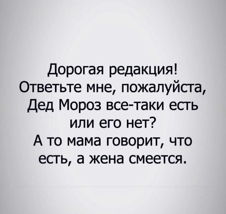 Дорогая редакция Ответьте мне пожалуйсга Дед Мороз все таки есгь или его нет А то мама говорит что есгь а жена смеется