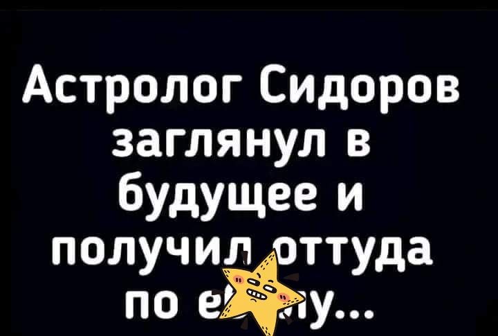 Астролог Сидоров заглянул в бУдущее и получил оттуда по еЁіу