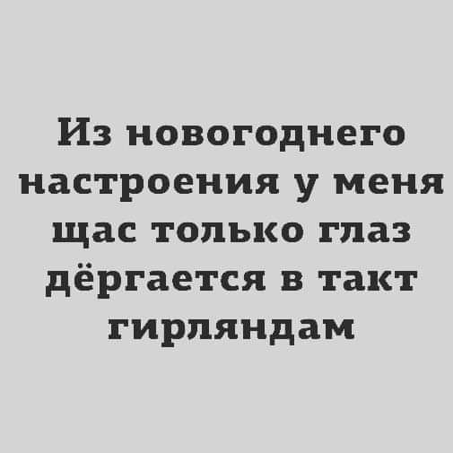 Из новогоднего настроения у меня щас только глаз дёргается в такт гирпяндам