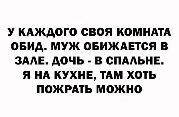 У КАЖДОГО СВОЯ КОМНАТА ОБИА МУЖ ОБИЖАЕТОЯ В ЗААЕ ДОЧЬ В СПААЬНЕ Я НА КУХНЕ ТАМ ХОТЬ ПОЖРАТЬ МОЖНО