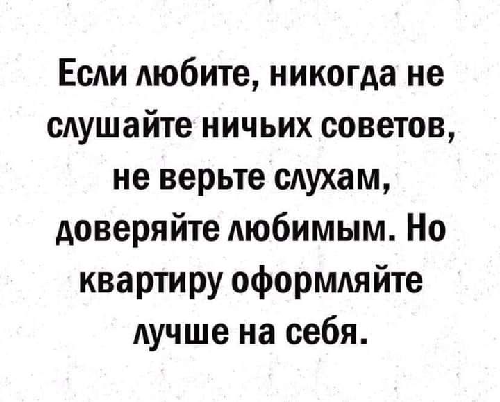 Если любите никогда не слушайте ничьих советов не верьте слухам доверяйте любимым Но квартиру оформдяйте лучше на себя
