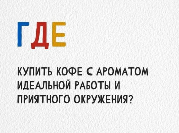 ГДЕ КУПИТЬ КОФЕ С АРОМАТОМ ИДЕАЛЬНОЙ РАБОТЫ И ПРИЯТНОГО ОКРУЖЕНИЯ
