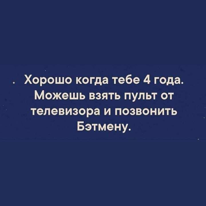 Хорошо когда тебе 4 года Можешь взять пупьт от телевизора и позвонить Бэтмену