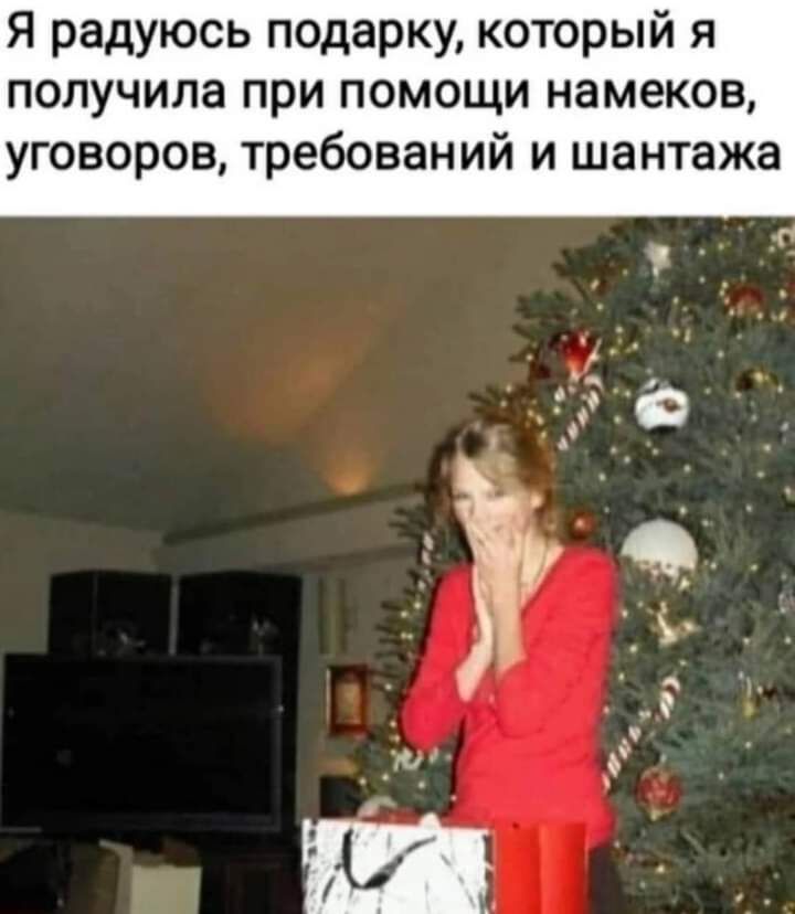 Я радуюсь подарку который я получила при помощи намеков уговоров требований и шантажа
