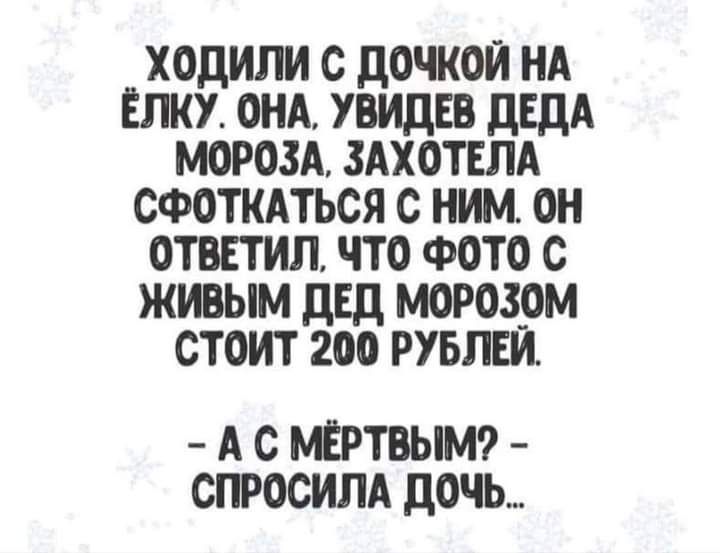 ходили с дочкой НА Елку они увидев двдд морозд здхотнлд сфоткаться с ним он ответил что ФОТО с живым двд морозом стоит 200 руьпви А С ШТВЫМР СПРОСИПА дочь