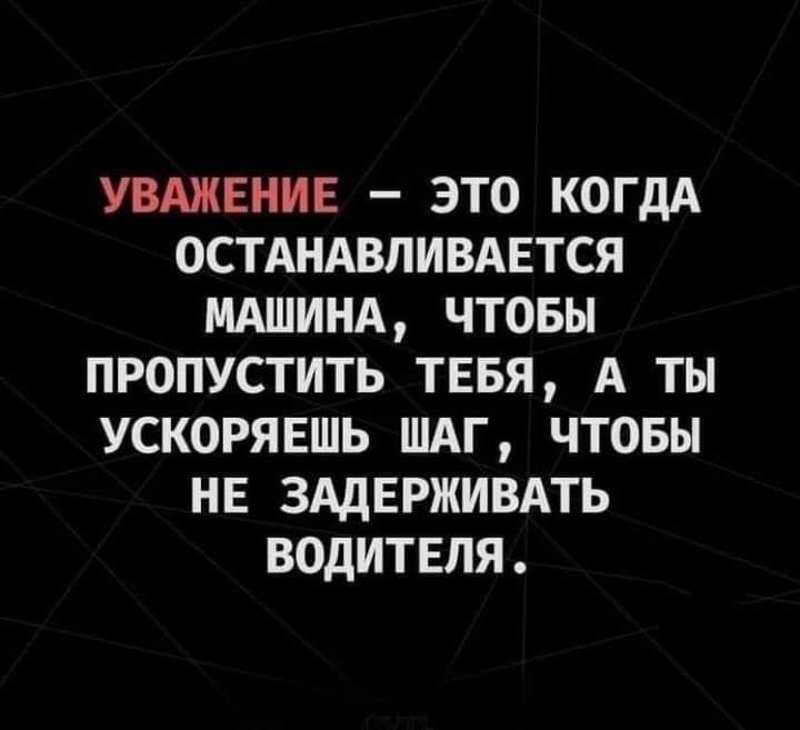 УШЕНИЕ ЭТО КОГДА ОСТАНАВЛИВАЕТСЯ МАШИНА ЧТОБЫ ПРОПУСТИТЬ ТЕБЯ А ТЫ УСКОРЯЕШЬ ШАГ ЧТОБЫ НЕ ЗАДЕРЖИВАТЬ ВОДИТЕЛЯ