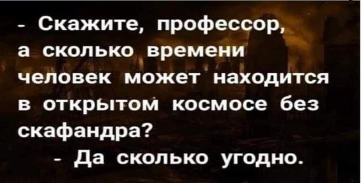 Скажите профессор а сколько_времени ЧЕЛОВЕК МОЖЕТ НаХОдИТСЯ в открытом космосе без скафандра да сколько угодно