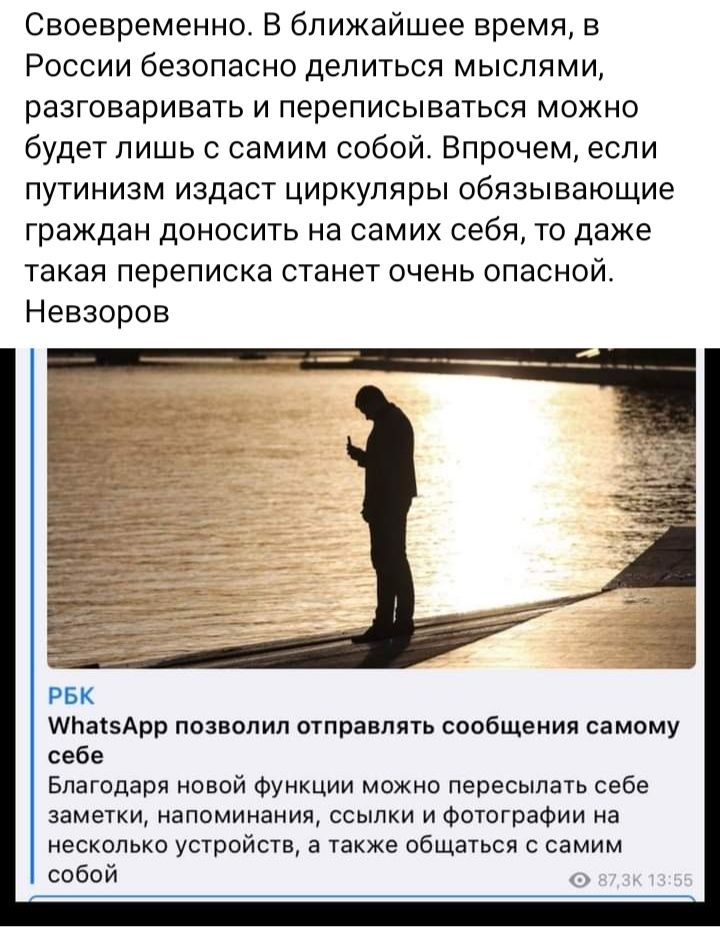 Своевременно В ближайшее время в России безопасно делиться мыслями ПЗЗГОВЭРИЕЗТЬ И переписываться МОЖНО будет лишь с самим собой Впрочем если путинизм издаст циркуляры обязывающие граждан доносить на самих себя то даже такая переписка станет очень опасной Невзоров рак ттаіздрр позволил отправлять сообщения самому себе Благодаря новой Функции можно пересылать себе заметки напоминания ссылки и Фотог
