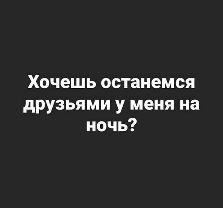 Хочешь останемся друзьями у меня на ночь