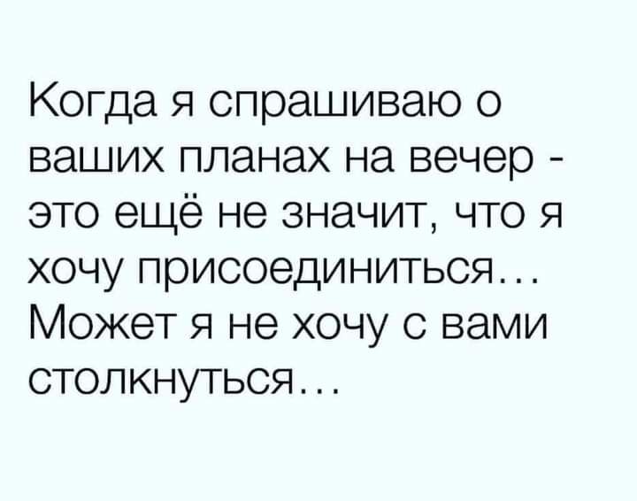 Когда я спрашиваю о ваших планах на вечер это ещё не значит что я хочу присоединиться Может я не хочу с вами столкнуться