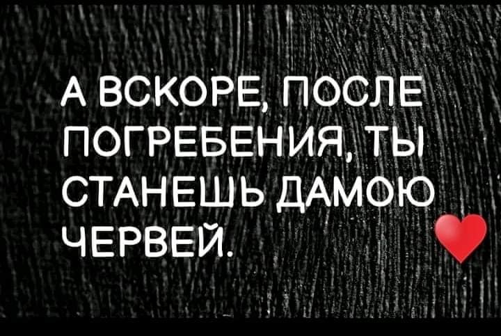 А вскоРЁ послЁ ПОГРЕБЕНИЯ ты СТАНЕШЬ дАмою ЧЕРВЕИ _ 1