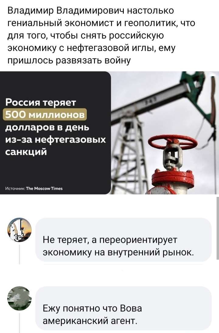 Владимир Владимирович настолько гениальный экономист и геополитик что для того чтобы снять российскую экономику с нефтегазовой иглы ему пришлось развязать войну Россия теряет долларов в день изза нефтегазовых санкций Не теряет а переориентирует экономику На внутренний рынок Ежу понятно что Вова американский агент