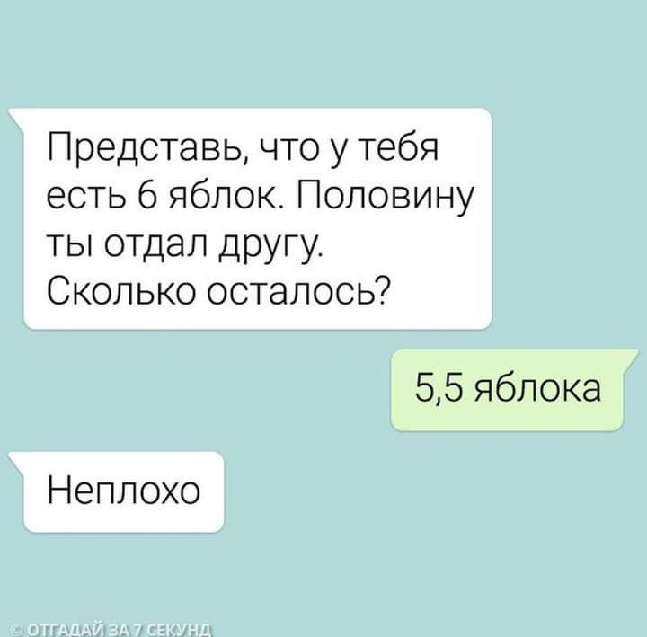 Представь что у тебя есть 6 яблок Половину ты отдал другу Сколько осталось 55 яблока Неплохо