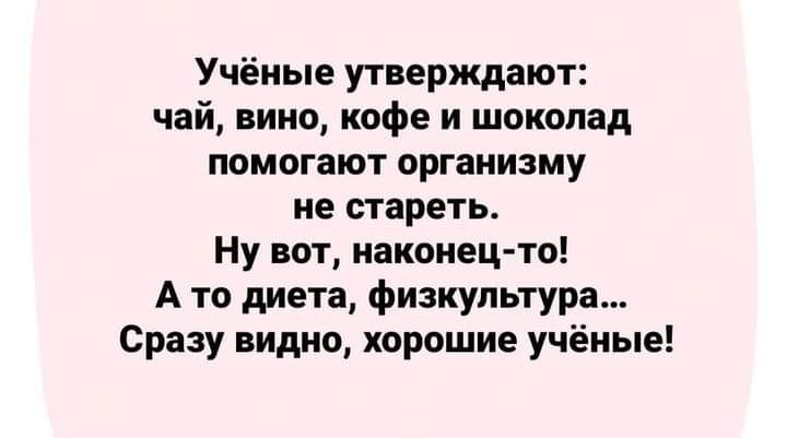 Учёные утверждают чай вино кофе и шоколад помогают организму не стареть Ну вот наконец то А то диета физкультура Сразу видно хорошие учёные