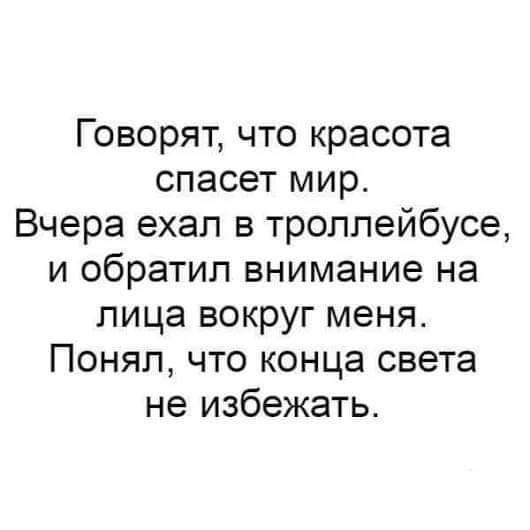 Говорят что красота спасет мир Вчера ехал в троллейбусе и обратил внимание на лица вокруг меня Понял что конца света не избежать