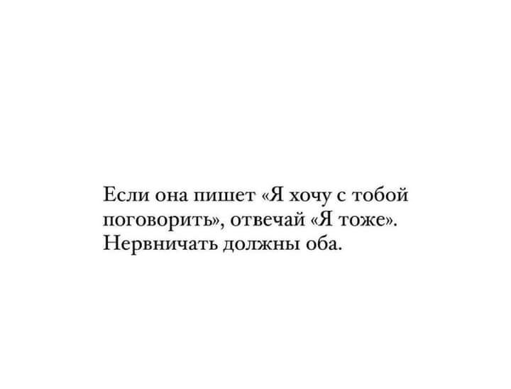 Если она пишет а хочу с тобой наговорить отвечай я тоже Нервничать должны оба