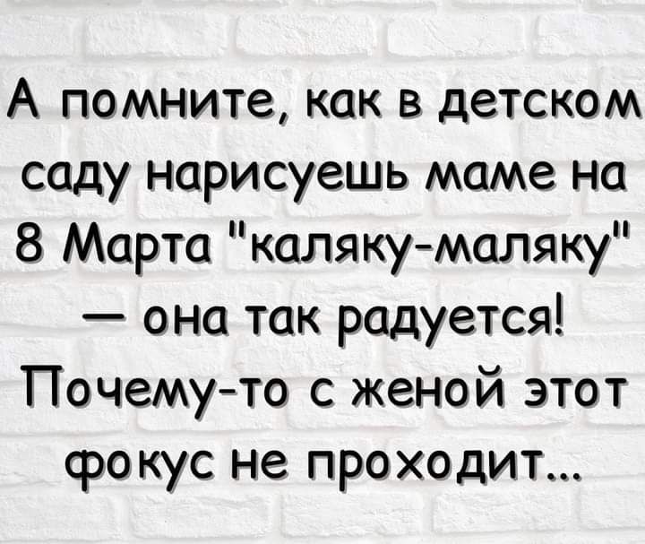 А помните как в детском саду норисуешь маме на 8 Марта каляку маляку она так радуется Почемуто с женой этот фокус не проходит