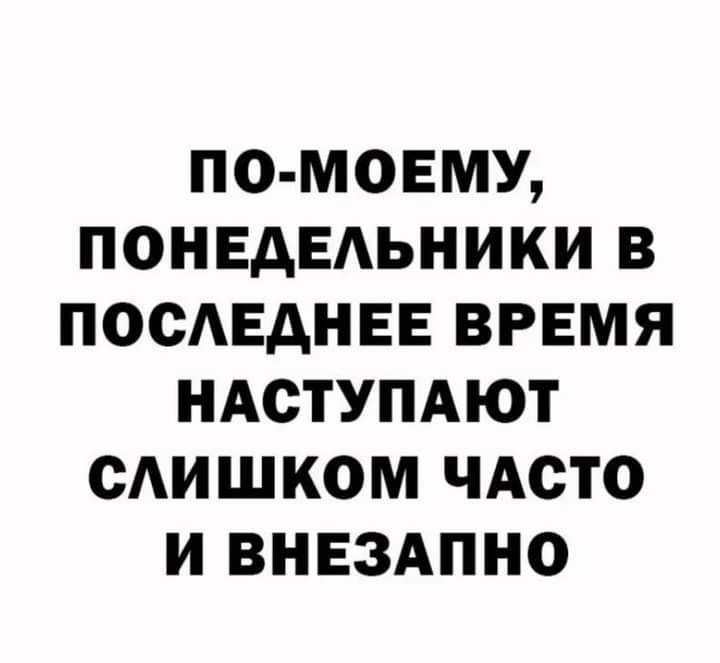 по мовму понвдвдьники в ПОСАЕАНЕЕ время иАстУПАют сАишком ЧАсто и внвздпно