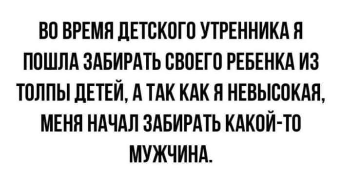 ВП ВРЕМЯ дЕТВКПГП УТРЕННИКА Я ППШЛА ЗАБИРАТЬ СВПЕГП РЕБЕНКА ИЗ ТПЛПЫ ЛЕТЕЙ А ТАК КАК Я НЕВЫСПКАЯ МЕНП НАЧАЛ ЗАБИРАТЬ КАКПЙ ТП МУЖЧИНА