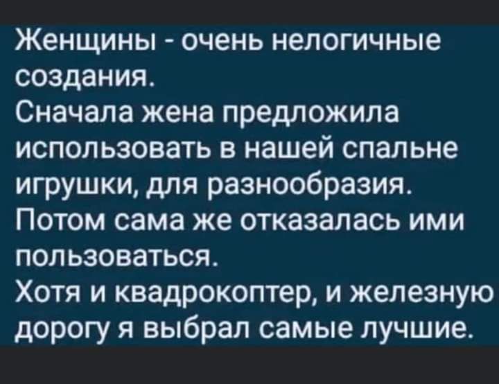 Женщины очень нелогичные создания Сначала жена предложила использовать в нашей спальне игрушки для разнообразия Потом сама же отказалась ими пользоваться Хотя и квадрокоптер и железную дорогу я выбрал самые лучшие