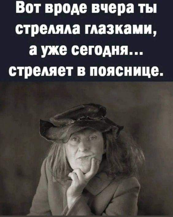 Вот вроде вчера ты стреляла мазками а уже сегодня стреляет в пояснице