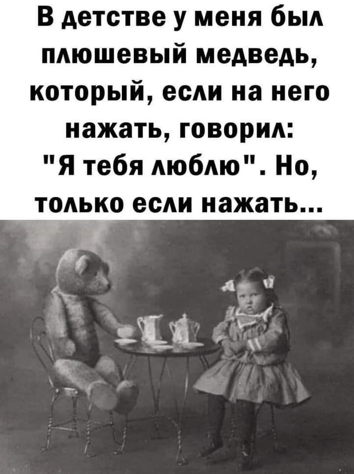 В детстве у меня был плюшевый медведь который если на него нажать говорил Я тебя люблю Но только если нажать
