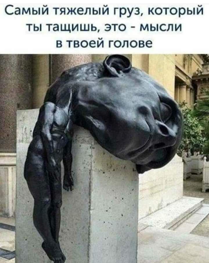 Самый тяжелый груз который ты тащишь это мысли в твоей голове