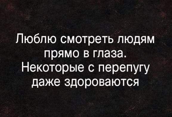 Люблю смотреть людям прямо в глаза Некоторые с перепугу даже здороваются