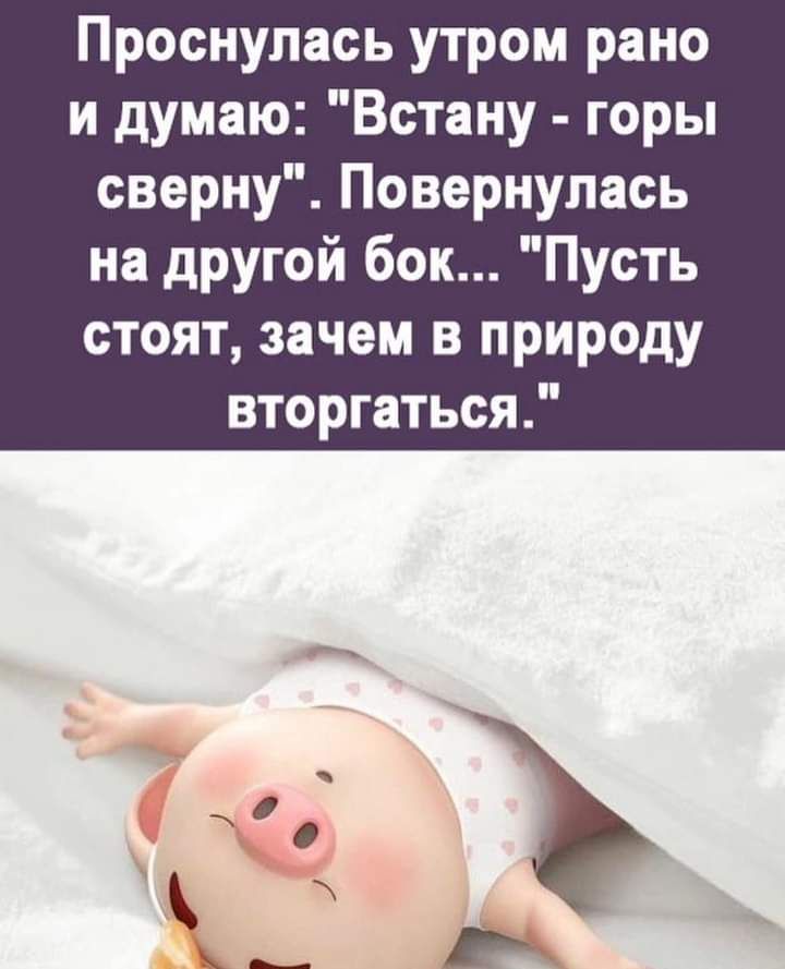 Проснулась утром рано и думаю Встану горы сверну Повернулась на другой бок Пусть стоят зачем в природу вторгаться