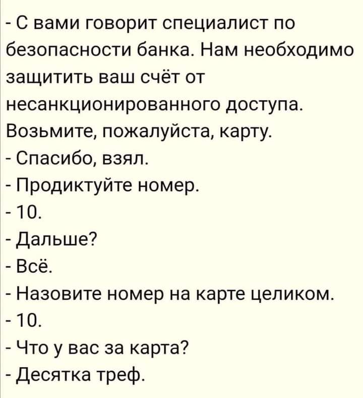 С вами говорит специалист по безопасности банка Нам необходимо защитить ваш счёт от несанкционированного доступа Возьмите пожалуйста карту Спасибо взял Продиктуйте номер 10 Дальше Всё Назовите номер на карте целиком 10 Что у вас за карта Десятка треф