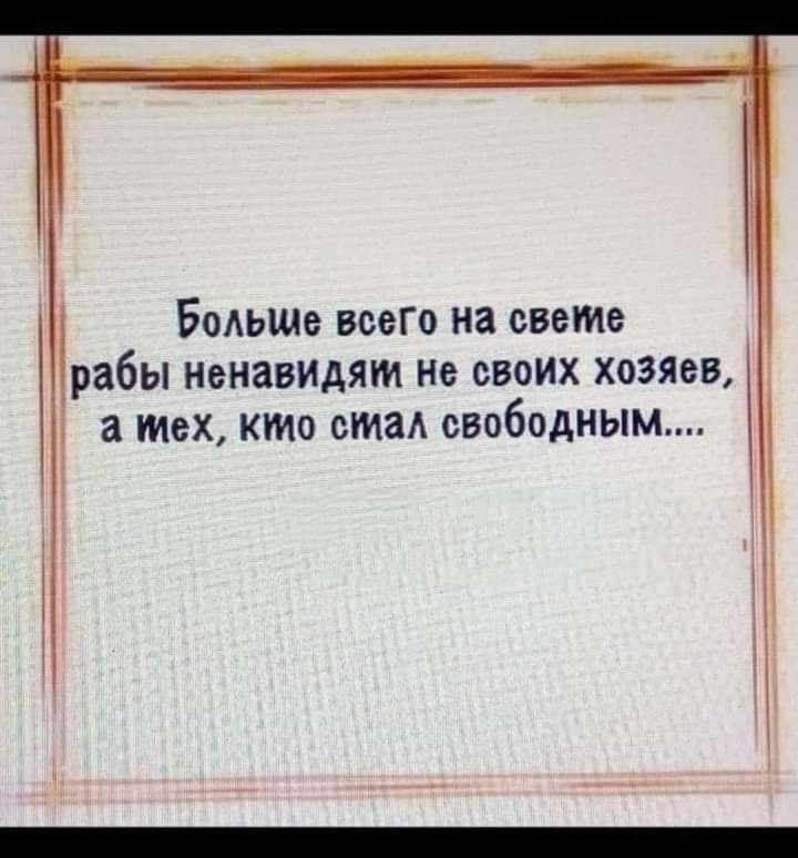 Больше всего на свете рабы ненавидят Не своих хозяев а тех кто стал свободным