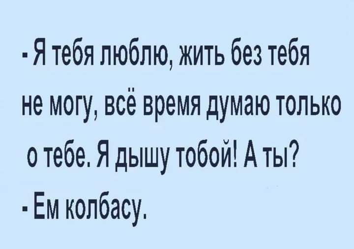Я тебя люблю жить без тебя не могу всё время думаю только о тебе Я дышу тобой А ты Ем колбасу