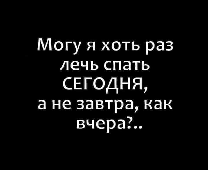 Могу я хоть раз лечь спать СЕГОДНЯ а не завтра как вчера