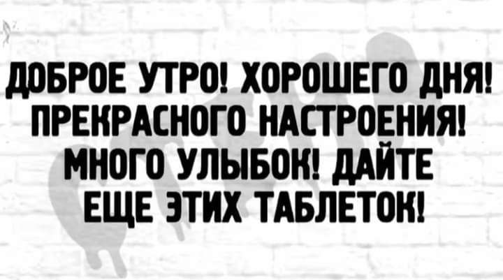доброе УТРО ХОРПШЕГО дНЯ ПРЕИРАСНОГО НАСТРОЕНИЯ МН0Г0 УЛЫБВН МЙТЕ ЕЩЕ ЭТИХ ТАБЛЕТОШ