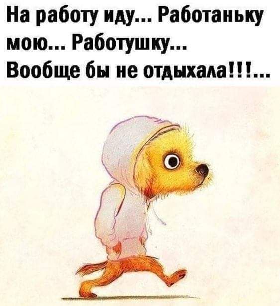На работу иду Работаиьку мою Работушку Вообще бы не отдыхала